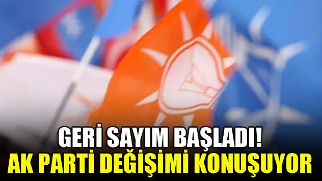 Geri sayım başladı! AK Parti değişimi konuşuyor