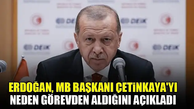 Erdoğan, Merkez Bankası Başkanı Çetinkaya'yı neden görevden aldığını açıkladı