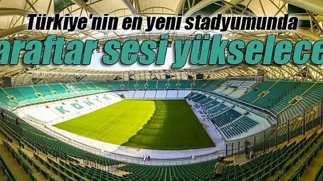 Türkiye'nin en yeni stadyumunda taraftar sesi yükselecek