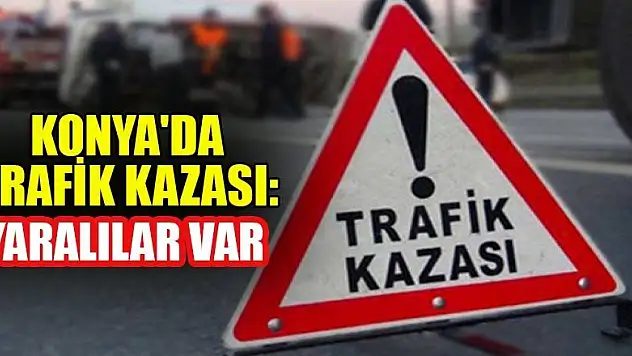 Konya'da trafik kazası:  Yaralılar var