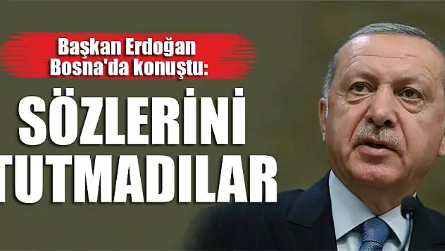 Başkan Erdoğan Bosna'da konuştu: Sözlerini tutmadılar
