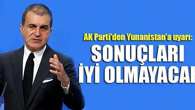 AK Parti'den Yunanistan'a uyarı: Sonuçları iyi olmayacak