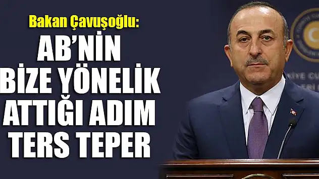 Dışişleri Bakanı Çavuşoğlu: AB'nin bize yönelik attığı adım ters teper