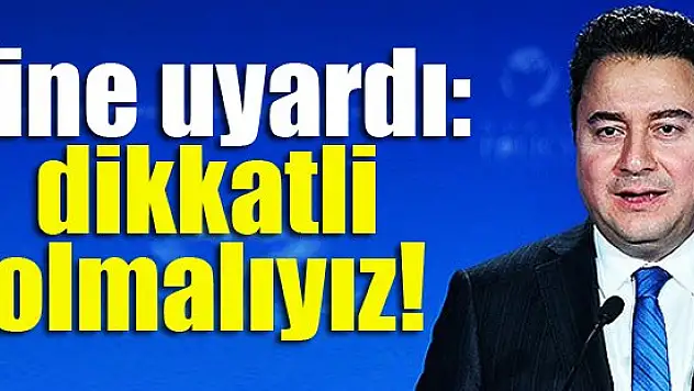 Babacan yine uyardı: Dikkatli olmalıyız!
