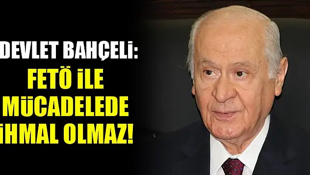 Devlet Bahçeli: FETÖ ile mücadele sonuna kadar sürdürülmelidir, ihmal olamaz