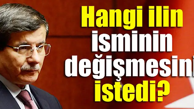 Davutoğlu hangi ilin isminin değişmesini istedi?
