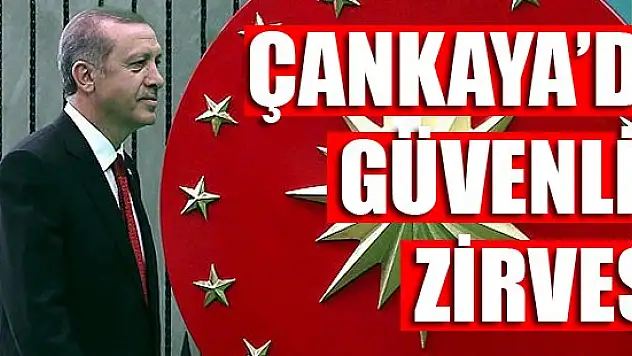 Yarın Çankaya'da güvenlik zirvesi yapılacak