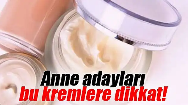Anne adayları bu kremlere dikkat!