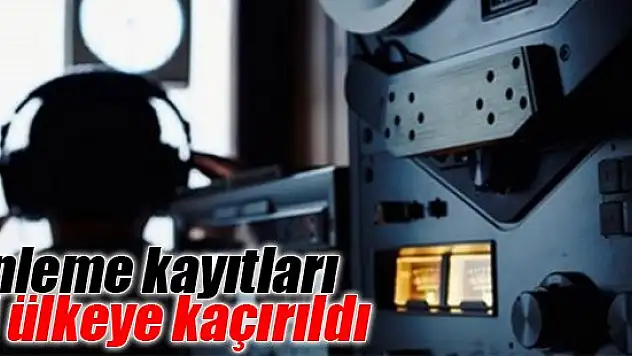 Dinleme kayıtları iki ülkeye kaçırıldı