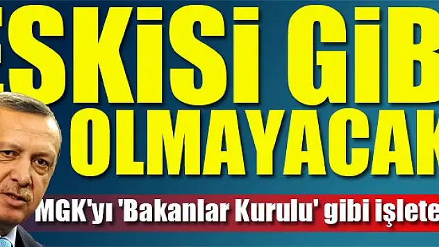 MGK'yı 'Bakanlar Kurulu' gibi işletecek