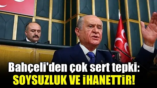 Bahçeli'den çok sert tepki: Soysuzluk ve ihanettir!