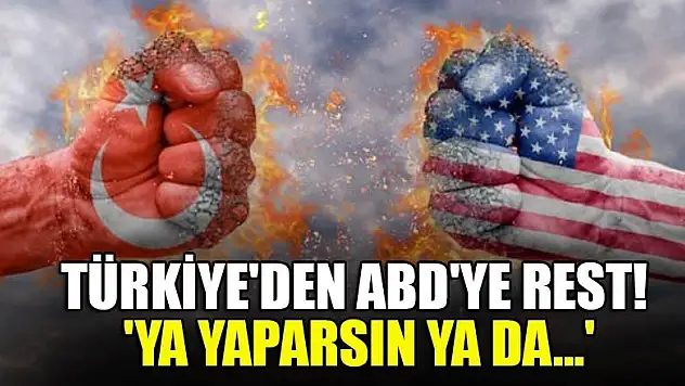 Türkiye'den ABD'ye rest! 'Ya yaparsın ya da...'