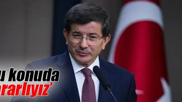 Davutoğlu: Bu konuda kararlıyız
