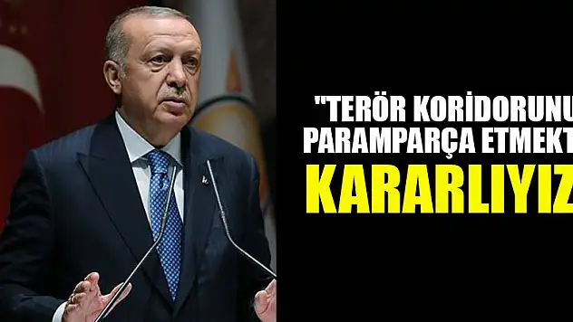 Erdoğan :'Terör koridorunu paramparça etmekte kararlıyız'