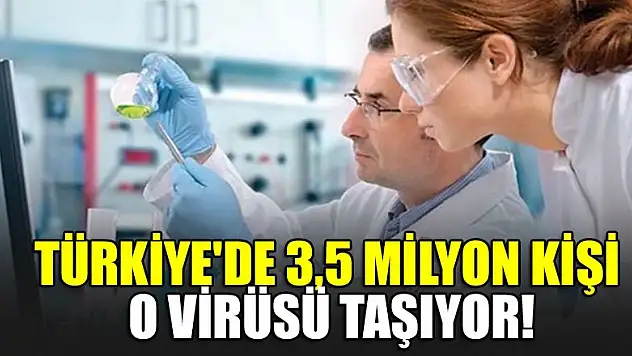 Türkiye'de 3,5 milyon kişi virüsü taşıyor!