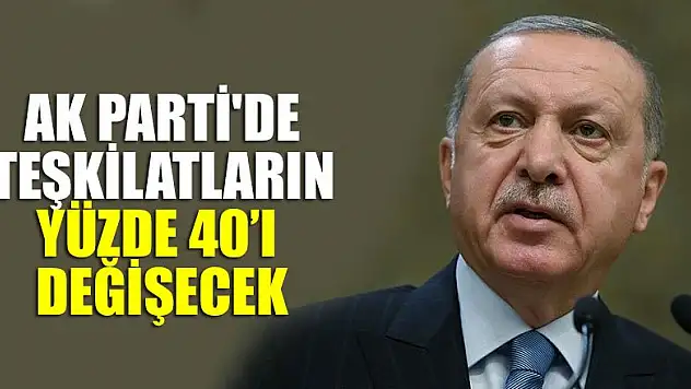 AK Parti'de teşkilatların yüzde 40'ı değişecek