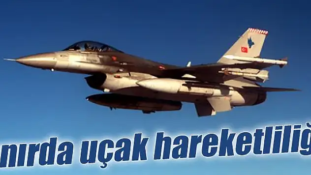 Sınırda uçak hareketliliği!