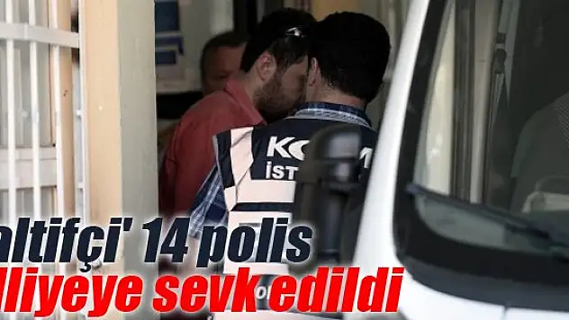'Taltifçi' 14 polis adliyeye sevk edildi