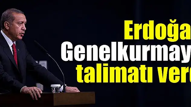 Erdoğan, Genelkurmay'a talimatı verdi