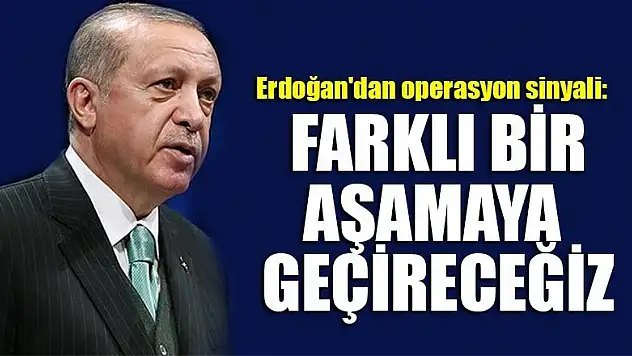 Erdoğan'dan operasyon sinyali: Farklı bir aşamaya geçireceğiz