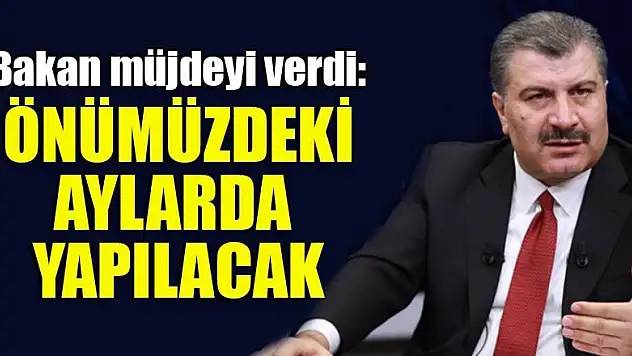 Bakan müjdeyi verdi: Önümüzdeki aylarda yapılacak