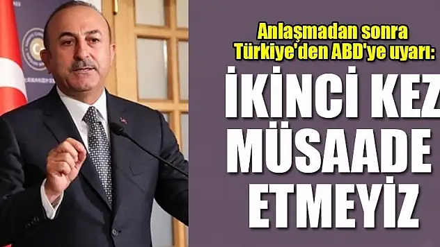 Anlaşmadan sonra Türkiye'den ABD'ye uyarı: İkinci kez müsaade etmeyiz