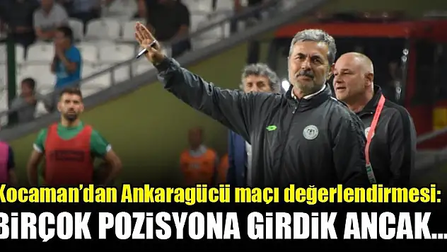 Kocaman: Birçok pozisyona girdik ama...
