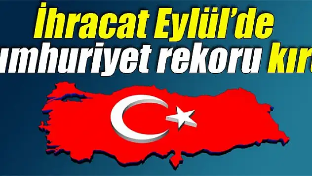 İhracat Eylül'de Cumhuriyet rekoru kırdı!