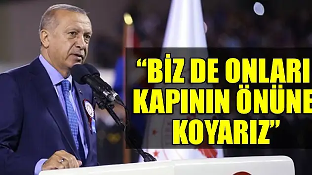Erdoğan: Biz de onları kapının önüne koyarız