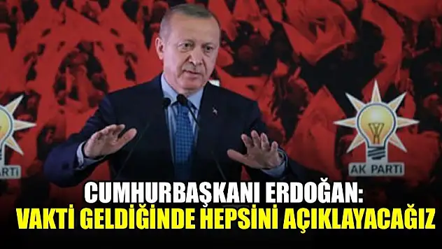 Cumhurbaşkanı Erdoğan: Vakti geldiğinde hepsini açıklayacağız