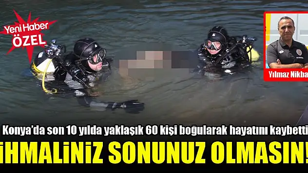 Konya'da son 10 yılda yaklaşık 60 kişi boğularak hayatını kaybetti…'İhmaliniz sonunuz olmasın!'