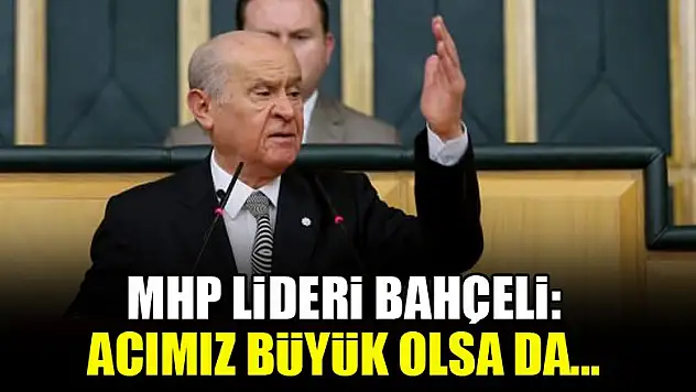 MHP lideri Bahçeli: Acımız büyük olsa da...