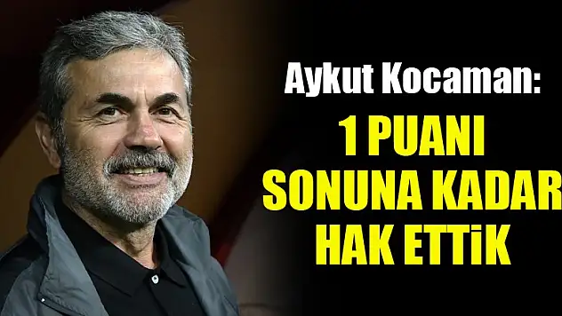 Aykut Kocaman: 1 puanı sonuna kadar hak ettik