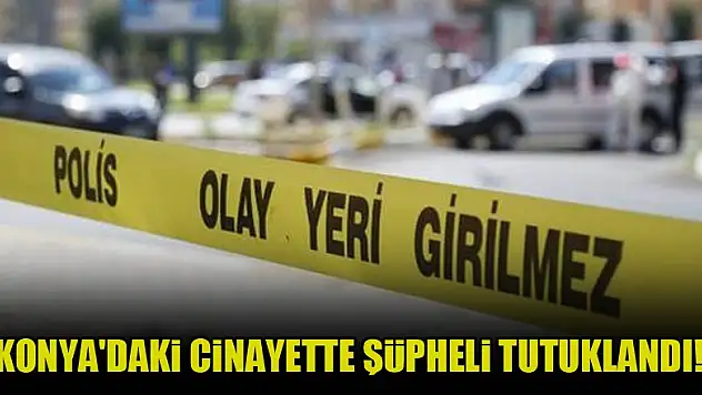 Konya'daki cinayette şüpheli tutuklandı!