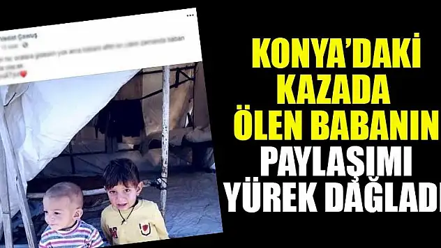 Konya'daki kazada ölen babanın paylaşımı yürek dağladı