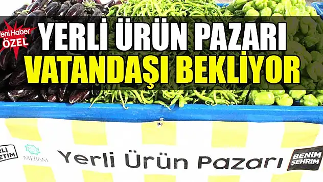 Yerli ürün pazarı vatandaşı bekliyor