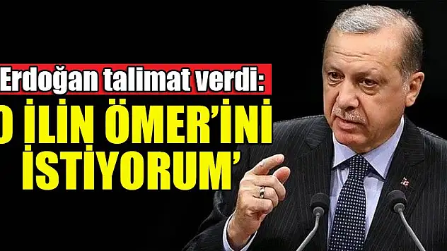 Erdoğan talimat verdi: 'O ilin Ömer'ini istiyorum'