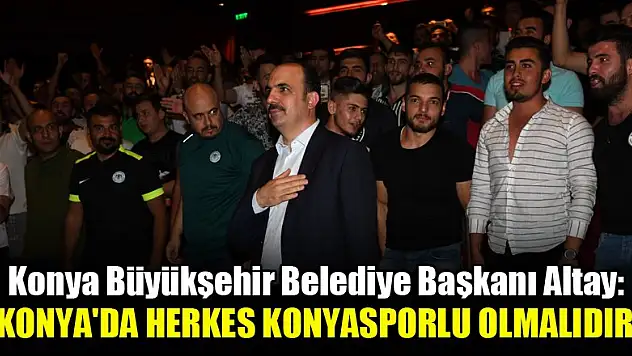 Konya Büyükşehir Belediye Başkanı Altay: Konya'da herkes Konyasporlu olmalıdır
