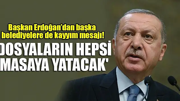 Başkan Erdoğan'dan başka belediyelere de kayyım mesajı! 'Dosyaların hepsi masaya yatacak'