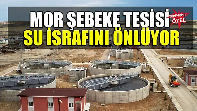 Mor Şebeke Tesisi su israfını önlüyor