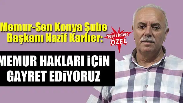 Nazif Karlıer: Memur hakları için gayret ediyoruz