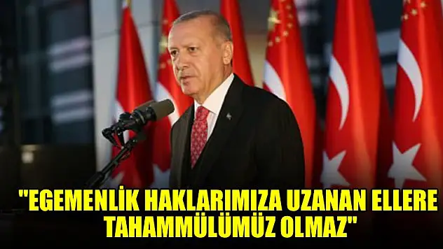 'Egemenlik haklarımıza uzanan ellere tahammülümüz olmaz'