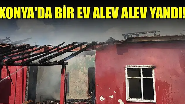 Konya'da bir ev alev alev yandı