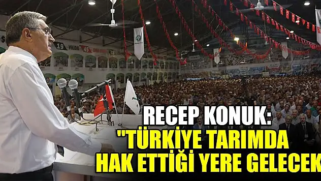 Recep Konuk 'Türkiye tarımda hak ettiği yere gelecek'