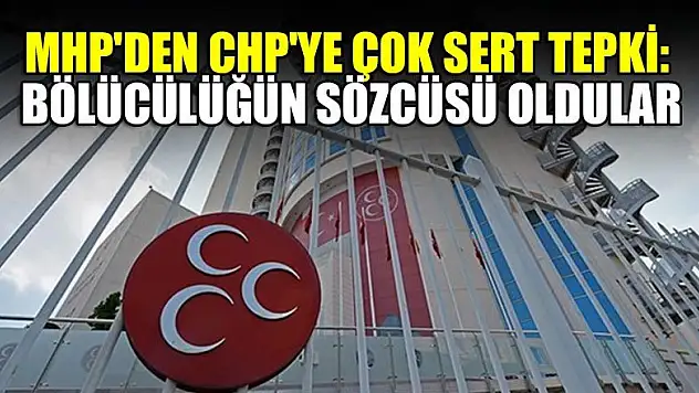 MHP'den CHP'ye çok sert tepki: Bölücülüğün sözcüsü oldular