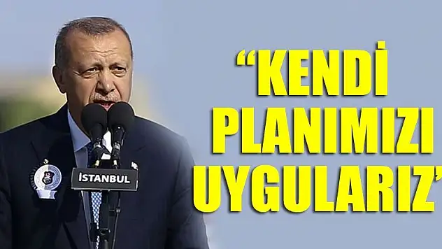 Cumhurbaşkanı Erdoğan: Kendi planımızı uygularız