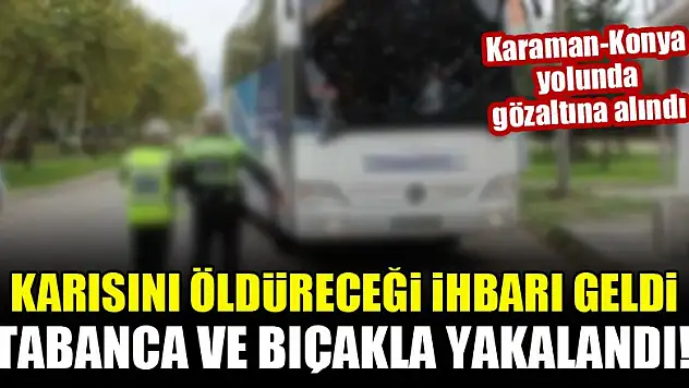 Karısını öldüreceği ihbarı geldi, tabanca ve bıçakla Konya yolunda yakalandı!
