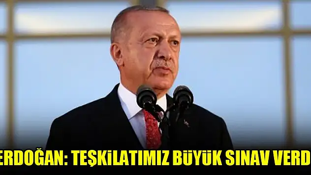 Erdoğan: Teşkilatımız büyük sınav verdi