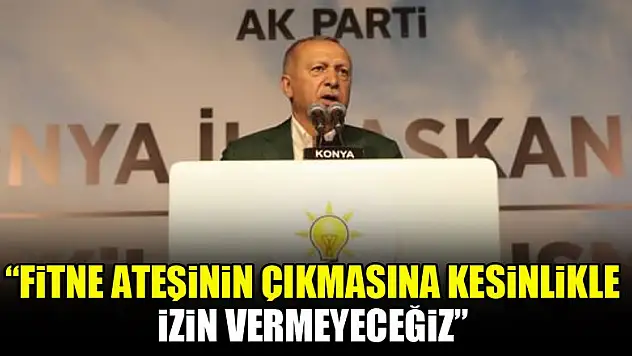 Cumhurbaşkanı Erdoğan: Fitne ateşinin çıkmasına kesinlikle izin vermeyeceğiz