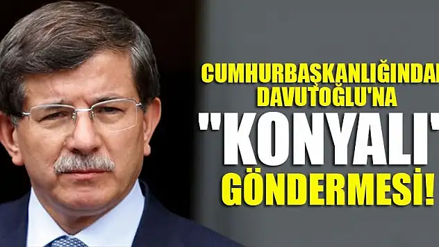 Cumhurbaşkanlığından Davutoğlu'na 'Konyalı' göndermesi!